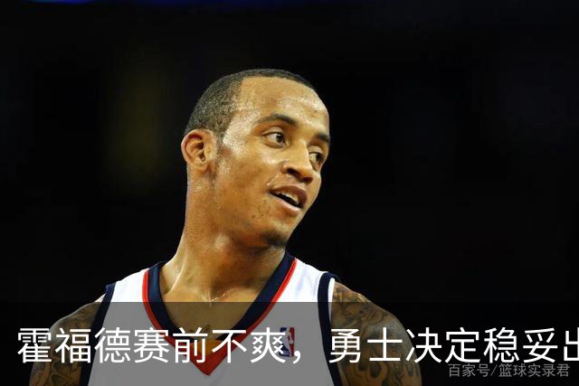 霍福德赛前不爽，勇士决定稳妥出击